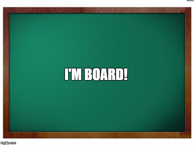 Green Blank Blackboard | I'M BOARD! | image tagged in green blank blackboard | made w/ Imgflip meme maker
