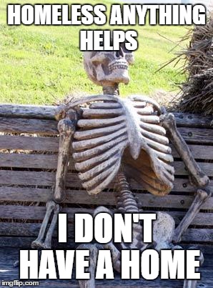 Waiting Skeleton | HOMELESS ANYTHING HELPS; I DON'T HAVE A HOME | image tagged in memes,waiting skeleton,homeless,help,money,funny | made w/ Imgflip meme maker