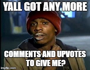 Please comment and upvote! Almost to 5000! | YALL GOT ANY MORE; COMMENTS AND UPVOTES TO GIVE ME? | image tagged in memes,yall got any more of | made w/ Imgflip meme maker