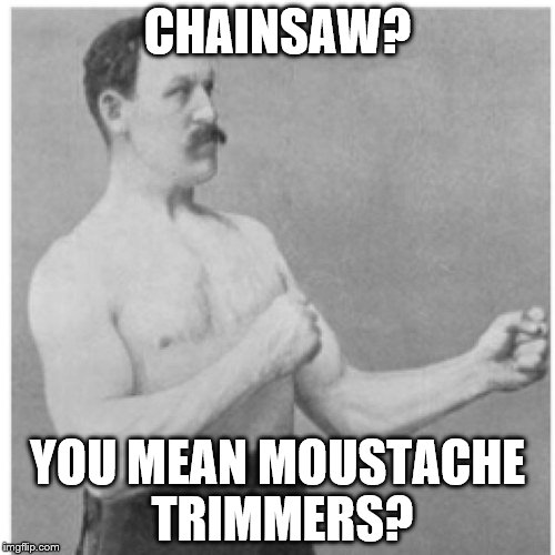 Overly Manly Man Meme | CHAINSAW? YOU MEAN MOUSTACHE TRIMMERS? | image tagged in memes,overly manly man | made w/ Imgflip meme maker