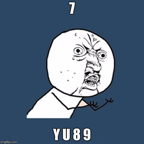 Y U No Meme | 7; Y U 8 9 | image tagged in memes,y u no | made w/ Imgflip meme maker