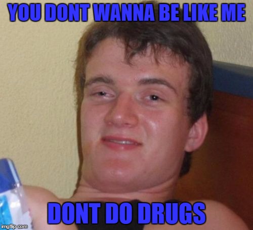 10 Guy Meme | YOU DONT WANNA BE LIKE ME; DONT DO DRUGS | image tagged in memes,10 guy | made w/ Imgflip meme maker