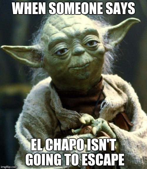 Star Wars Yoda | WHEN SOMEONE SAYS; EL CHAPO ISN'T GOING TO ESCAPE | image tagged in memes,star wars yoda | made w/ Imgflip meme maker