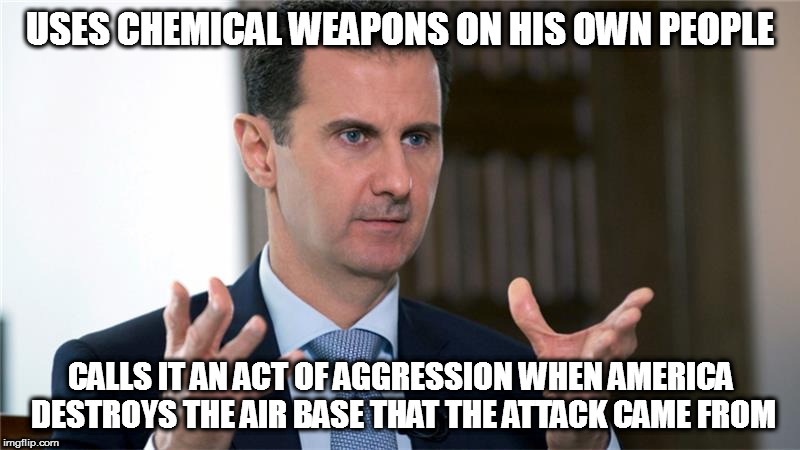 USES CHEMICAL WEAPONS ON HIS OWN PEOPLE; CALLS IT AN ACT OF AGGRESSION WHEN AMERICA DESTROYS THE AIR BASE THAT THE ATTACK CAME FROM | image tagged in assad donald trump chemical weapons attack tomahawk missiles | made w/ Imgflip meme maker