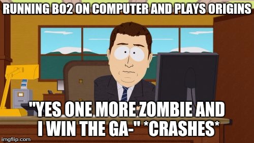 Aaaaand Its Gone Meme | RUNNING BO2 ON COMPUTER AND PLAYS ORIGINS; "YES ONE MORE ZOMBIE AND I WIN THE GA-" *CRASHES* | image tagged in memes,aaaaand its gone | made w/ Imgflip meme maker