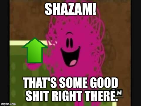 §¥»—… | SHAZAM! THAT'S SOME GOOD SHIT RIGHT THERE. | image tagged in shazam that's good - mr messy,upvote week,upvote | made w/ Imgflip meme maker