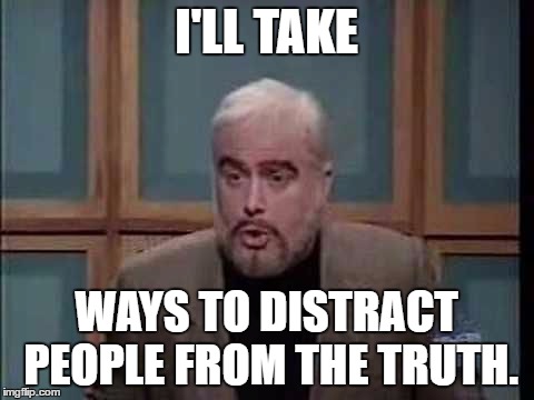 snl jeopardy sean connery |  I'LL TAKE; WAYS TO DISTRACT PEOPLE FROM THE TRUTH. | image tagged in snl jeopardy sean connery | made w/ Imgflip meme maker