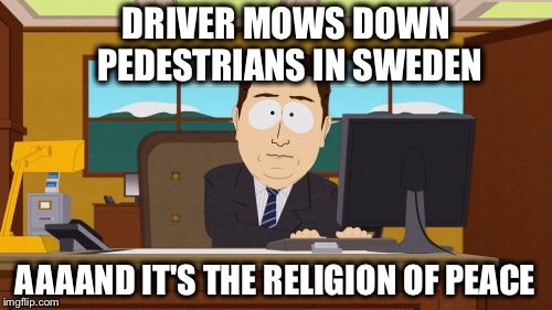 Why? | DRIVER MOWS DOWN PEDESTRIANS IN SWEDEN; AAAAND IT'S THE RELIGION OF PEACE | image tagged in memes,aaaaand its gone | made w/ Imgflip meme maker