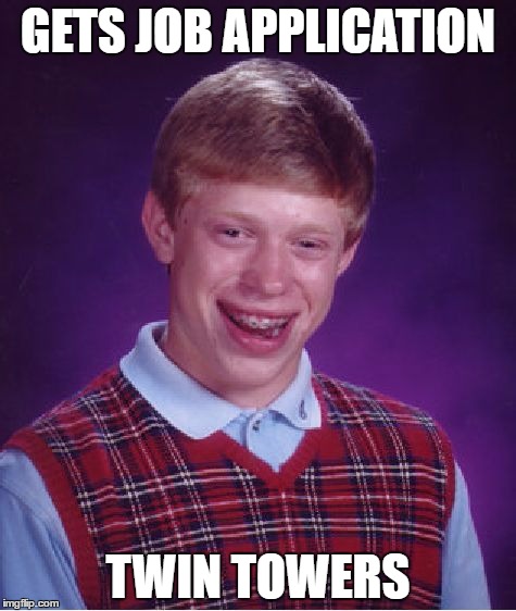 Dumb stupid Brian | GETS JOB APPLICATION; TWIN TOWERS | image tagged in memes,bad luck brian,9/11,911,twin towers,job | made w/ Imgflip meme maker