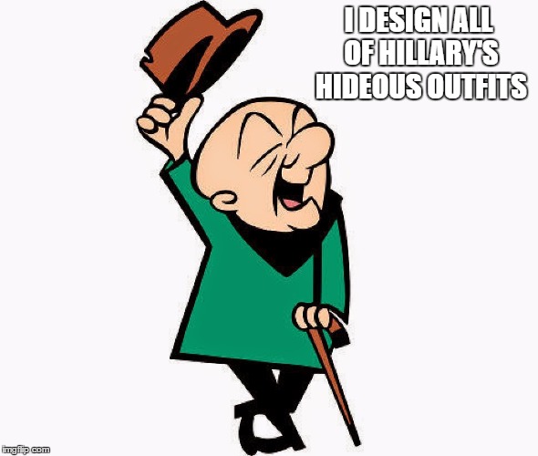 I DESIGN ALL OF HILLARY'S HIDEOUS OUTFITS | image tagged in mr magoo | made w/ Imgflip meme maker