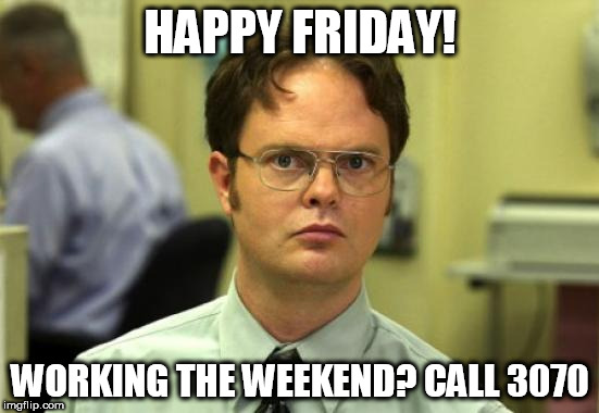 Dwight Schrute Meme | HAPPY FRIDAY! WORKING THE WEEKEND? CALL 3070 | image tagged in memes,dwight schrute | made w/ Imgflip meme maker