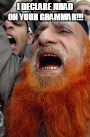 Angry Mutawa | I DECLARE JIHAD ON YOUR GRAMMAR!!! | image tagged in angry mutawa | made w/ Imgflip meme maker