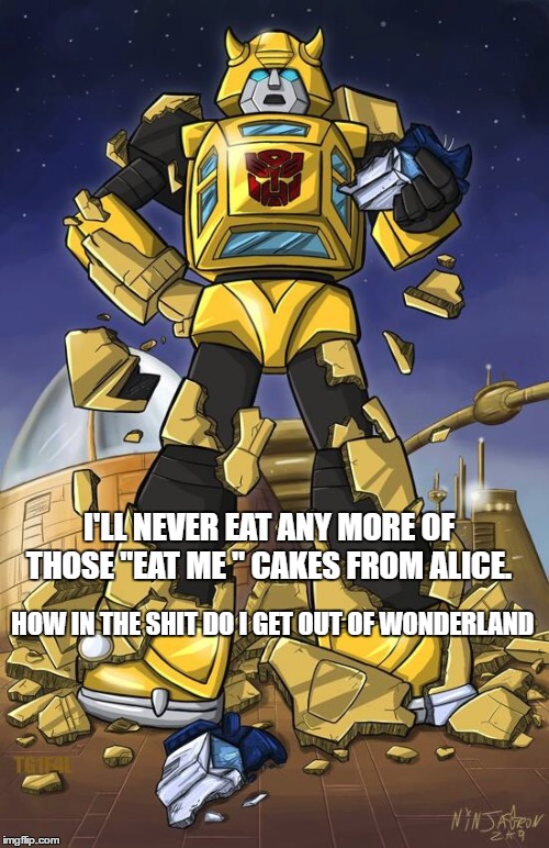 I'LL NEVER EAT ANY MORE OF THOSE "EAT ME " CAKES FROM ALICE. HOW IN THE SHIT DO I GET OUT OF WONDERLAND | image tagged in transformers g1 | made w/ Imgflip meme maker