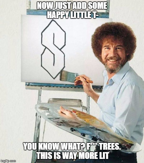 Bleb Ress | NOW JUST ADD SOME HAPPY LITTLE T-; YOU KNOW WHAT? F*** TREES. THIS IS WAY MORE LIT | image tagged in bob ross week,bob ross,memes | made w/ Imgflip meme maker