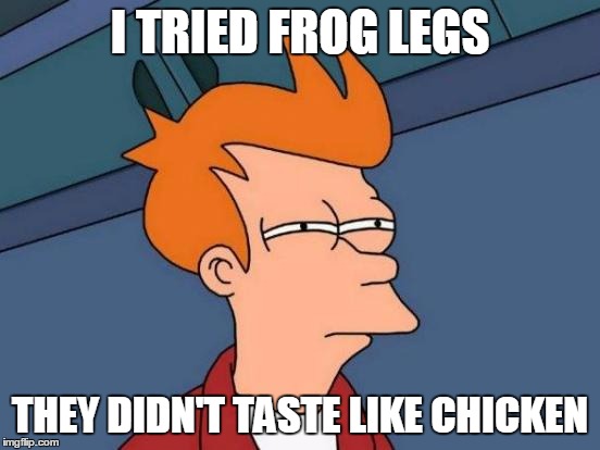 Futurama Fry Meme | I TRIED FROG LEGS THEY DIDN'T TASTE LIKE CHICKEN | image tagged in memes,futurama fry | made w/ Imgflip meme maker
