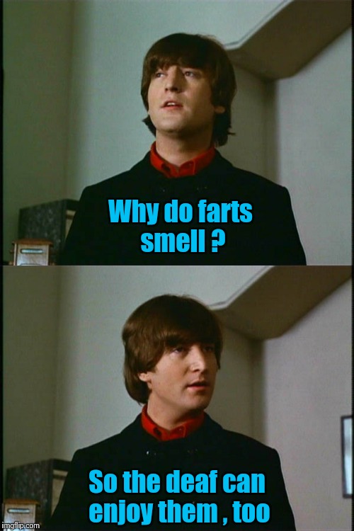 One of the smartest people ever , waxing philosophically | Why do farts smell ? So the deaf can enjoy them , too | image tagged in bad joke,john lennon | made w/ Imgflip meme maker