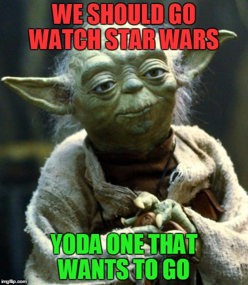 Star Wars Yoda Meme | WE SHOULD GO WATCH STAR WARS; YODA ONE THAT WANTS TO GO | image tagged in memes,star wars yoda | made w/ Imgflip meme maker