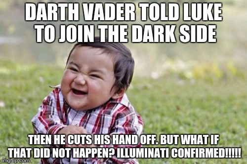 Evil Toddler Meme | DARTH VADER TOLD LUKE TO JOIN THE DARK SIDE; THEN HE CUTS HIS HAND OFF.
BUT WHAT IF THAT DID NOT HAPPEN? ILLUMINATI CONFIRMED!!!!! | image tagged in memes,evil toddler | made w/ Imgflip meme maker