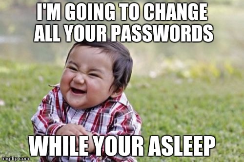 Pranks | I'M GOING TO CHANGE ALL YOUR PASSWORDS; WHILE YOUR ASLEEP | image tagged in evil toddler | made w/ Imgflip meme maker