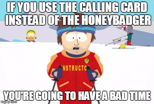 Super Cool Ski Instructor Meme | IF YOU USE THE CALLING CARD INSTEAD OF THE HONEYBADGER; YOU'RE GOING TO HAVE A BAD TIME | image tagged in memes,super cool ski instructor | made w/ Imgflip meme maker