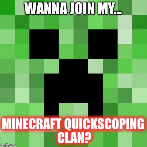 Scumbag Minecraft Meme | WANNA JOIN MY... MINECRAFT QUICKSCOPING CLAN? | image tagged in memes,scumbag minecraft | made w/ Imgflip meme maker