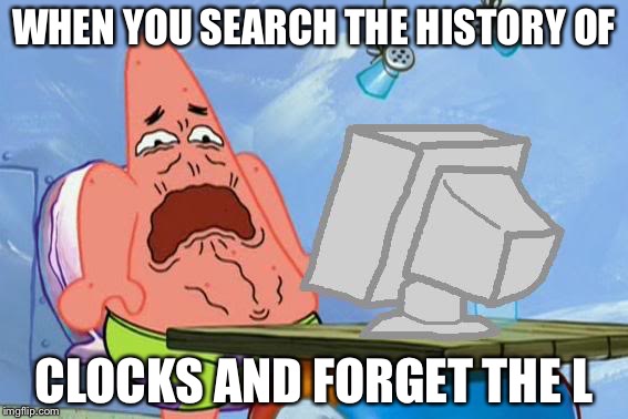 Patrick Star Internet Disgust | WHEN YOU SEARCH THE HISTORY OF; CLOCKS AND FORGET THE L | image tagged in patrick star internet disgust | made w/ Imgflip meme maker