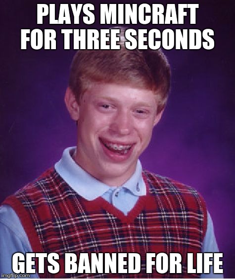 Bad Luck Brian | PLAYS MINCRAFT FOR THREE SECONDS; GETS BANNED FOR LIFE | image tagged in memes,bad luck brian | made w/ Imgflip meme maker
