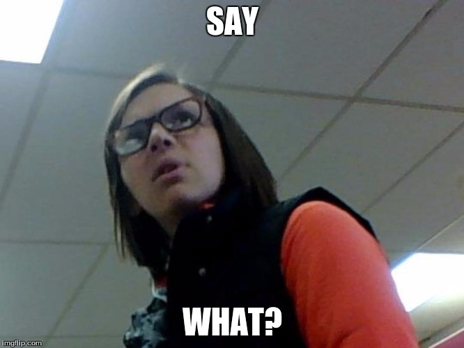 SAY; WHAT? | image tagged in ehlers | made w/ Imgflip meme maker