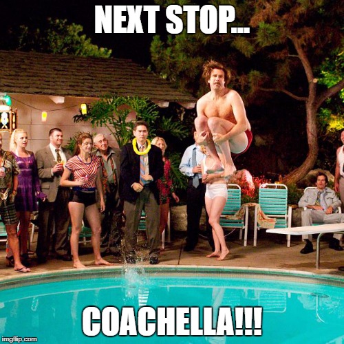 Next stop... Coachella!!! | NEXT STOP... COACHELLA!!! | image tagged in coachella,party | made w/ Imgflip meme maker