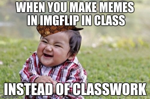 Evil Toddler | WHEN YOU MAKE MEMES IN IMGFLIP IN CLASS; INSTEAD OF CLASSWORK | image tagged in memes,evil toddler,scumbag | made w/ Imgflip meme maker