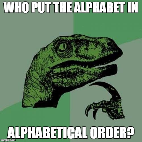 Philosoraptor Meme | WHO PUT THE ALPHABET IN; ALPHABETICAL ORDER? | image tagged in memes,philosoraptor | made w/ Imgflip meme maker