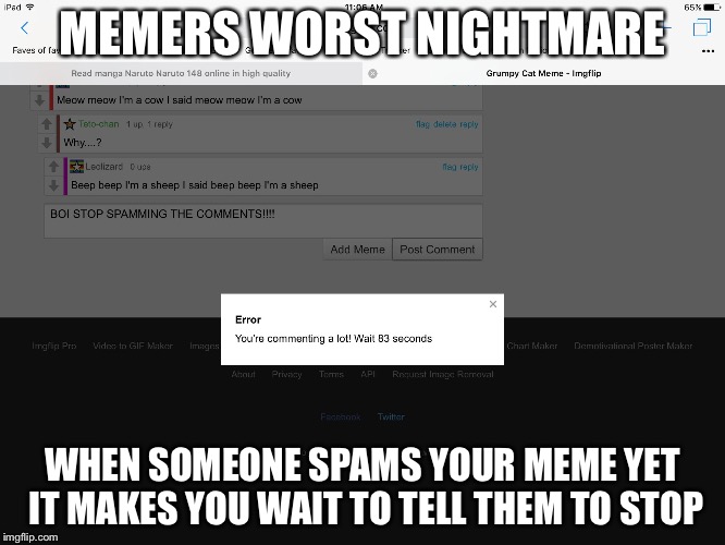 MEMERS WORST NIGHTMARE; WHEN SOMEONE SPAMS YOUR MEME YET IT MAKES YOU WAIT TO TELL THEM TO STOP | image tagged in spam | made w/ Imgflip meme maker