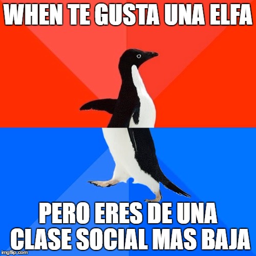 Socially Awesome Awkward Penguin Meme | WHEN TE GUSTA UNA ELFA; PERO ERES DE UNA CLASE SOCIAL MAS BAJA | image tagged in memes,socially awesome awkward penguin | made w/ Imgflip meme maker