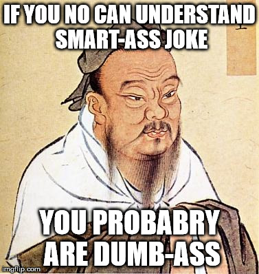 Confucious say. I hope you see what I did there. | IF YOU NO CAN UNDERSTAND SMART-ASS JOKE; YOU PROBABRY ARE DUMB-ASS | image tagged in confucious say,memes | made w/ Imgflip meme maker