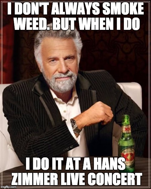 The Most Interesting Man In The World | I DON'T ALWAYS SMOKE WEED. BUT WHEN I DO; I DO IT AT A HANS ZIMMER LIVE CONCERT | image tagged in memes,the most interesting man in the world,hans zimmer live | made w/ Imgflip meme maker