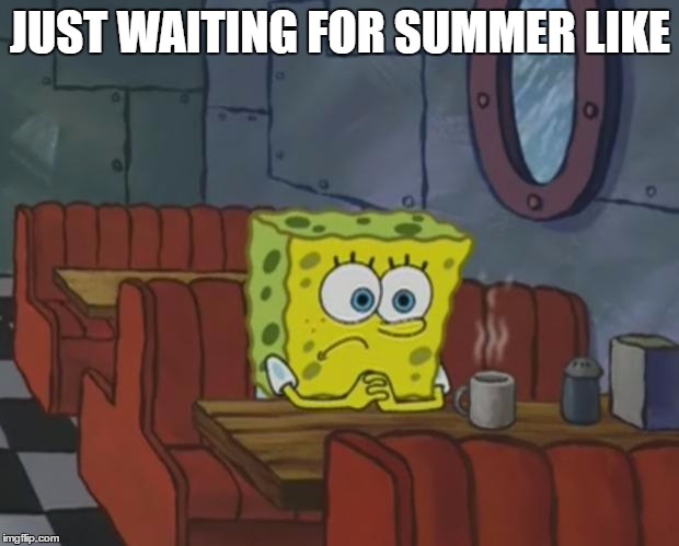 Spongebob Waiting | JUST WAITING FOR SUMMER LIKE | image tagged in spongebob waiting | made w/ Imgflip meme maker