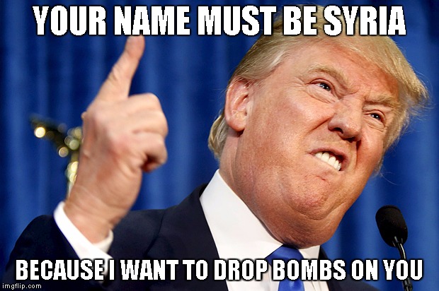 Trump's Worst Pickup Line | YOUR NAME MUST BE SYRIA; BECAUSE I WANT TO DROP BOMBS ON YOU | image tagged in donald trump,syria,bombs | made w/ Imgflip meme maker