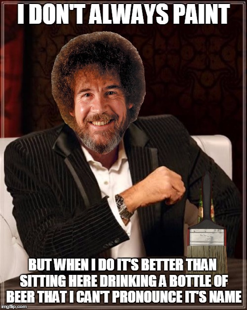 The Most Interesting Painter in the world | I DON'T ALWAYS PAINT; BUT WHEN I DO IT'S BETTER THAN SITTING HERE DRINKING A BOTTLE OF BEER THAT I CAN'T PRONOUNCE IT'S NAME | image tagged in meme,funny,the most interesting man in the world,bob ross week | made w/ Imgflip meme maker