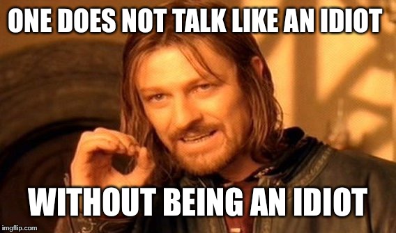 One Does Not Simply Meme | ONE DOES NOT TALK LIKE AN IDIOT WITHOUT BEING AN IDIOT | image tagged in memes,one does not simply | made w/ Imgflip meme maker