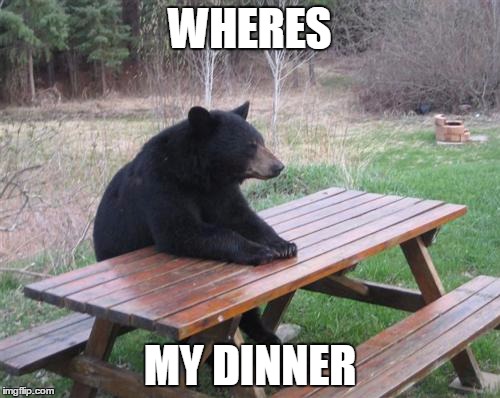Bad Luck Bear | WHERES; MY DINNER | image tagged in memes,bad luck bear | made w/ Imgflip meme maker