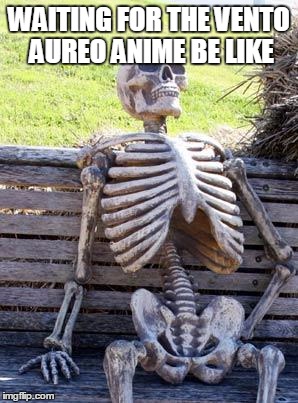 Waiting Skeleton | WAITING FOR THE VENTO AUREO ANIME BE LIKE | image tagged in memes,waiting skeleton,jojo's bizarre adventure | made w/ Imgflip meme maker