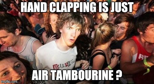 Sudden Clarity Clarence : A random thought from a unique mind | HAND CLAPPING IS JUST; AIR TAMBOURINE ? | image tagged in memes,sudden clarity clarence | made w/ Imgflip meme maker