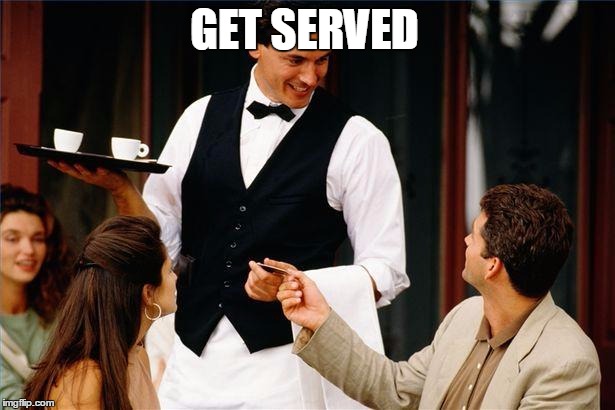When You Get Served
 | GET SERVED | image tagged in waiter,served | made w/ Imgflip meme maker