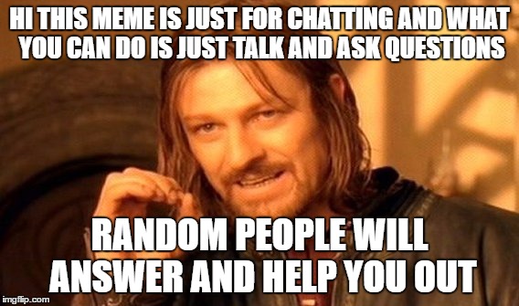 One Does Not Simply Meme | HI THIS MEME IS JUST FOR CHATTING AND WHAT YOU CAN DO IS JUST TALK AND ASK QUESTIONS; RANDOM PEOPLE WILL ANSWER AND HELP YOU OUT | image tagged in memes,one does not simply | made w/ Imgflip meme maker