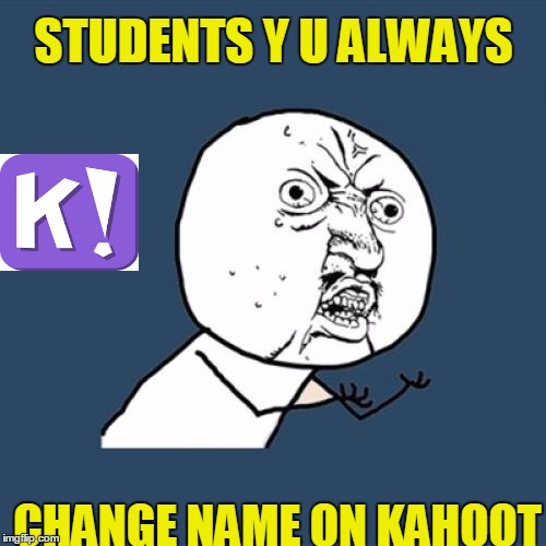 Y U No Meme | STUDENTS Y U ALWAYS; CHANGE NAME ON KAHOOT | image tagged in memes,y u no | made w/ Imgflip meme maker