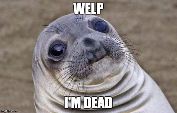 Awkward Moment Sealion | WELP; I'M DEAD | image tagged in memes,awkward moment sealion | made w/ Imgflip meme maker