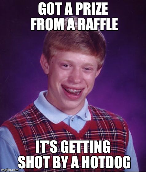 Bad Luck Brian Meme | GOT A PRIZE FROM A RAFFLE; IT'S GETTING SHOT BY A HOTDOG | image tagged in memes,bad luck brian | made w/ Imgflip meme maker
