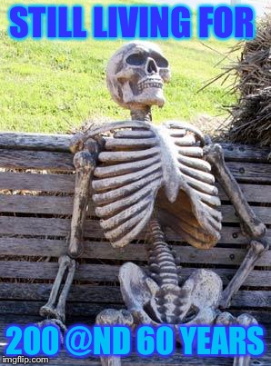 Waiting Skeleton Meme | STILL LIVING FOR; 200 @ND 60 YEARS | image tagged in memes,waiting skeleton | made w/ Imgflip meme maker