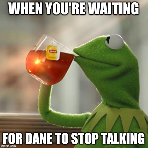 But That's None Of My Business Meme | WHEN YOU'RE WAITING; FOR DANE TO STOP TALKING | image tagged in memes,but thats none of my business,kermit the frog | made w/ Imgflip meme maker