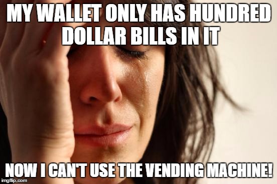 First World Problems | MY WALLET ONLY HAS HUNDRED DOLLAR BILLS IN IT; NOW I CAN'T USE THE VENDING MACHINE! | image tagged in memes,first world problems | made w/ Imgflip meme maker